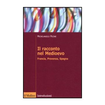 Il Racconto Nel Medioevo. Francia, Provenza, Spagna  - Picone Michelangelo - Il Mulino - 9788815239198