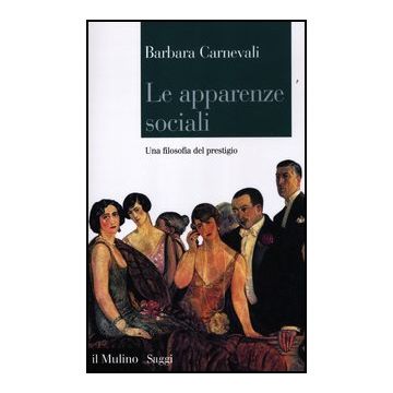 Le Apparenze Sociali. Una Filosofia Del Prestigio  - Carnevali Barbara - Il Mulino - 9788815239495