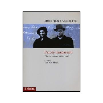 Parole Trasparenti. Diari E Lettere 1939-1945 - Finzi Ettore; Foà Adelina; Finzi D.  - Il Mulino - 9788815239631