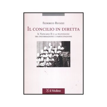Il Concilio In Diretta. Il Vaticano Ii E La Televisione Tra Partecipazione E Informazione  - Ruozzi Federico - Il Mulino - 9788815239686