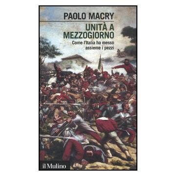 Unita' A Mezzogiorno. Come L'italia Ha Messo Assieme I Pezzi - Macry Paolo - Il Mulino - 9788815239907