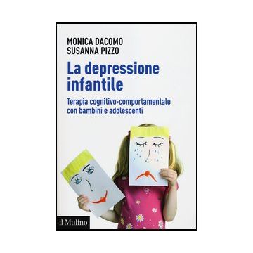 La Depressione Infantile. Terapia Cognitivo-comportamentale Con Bambini E Adolescenti  - Dacomo Monica; Pizzo Susanna - Il Mulino - 9788815240071