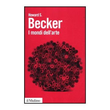 I Mondi Dell'arte  - Becker Howard S.; Sassatelli M.  - Il Mulino - 9788815240170