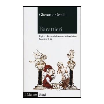 Barattieri. Il Gioco D'azzardo Fra Economia Ed Etica. Secoli Xiii-xv - Ortalli Gherardo - Il Mulino - 9788815240309