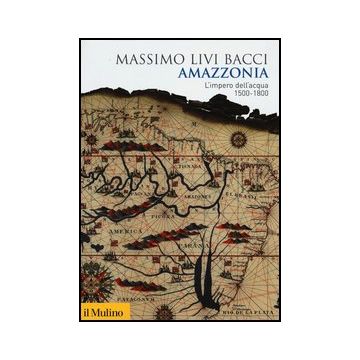 Amazzonia. L'impero Dell'acqua 1500-1800 - Livi Bacci Massimo - Il Mulino - 9788815240491