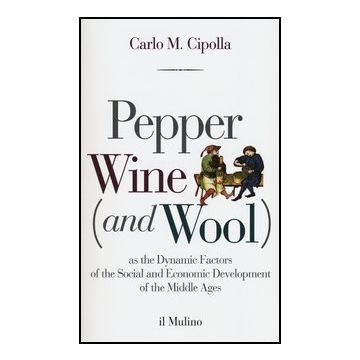 Pepper Wine (and Wool) As The Dynamic Factors Of The Social And Economic Development Of The Middle Ages - Cipolla Carlo M. - Il Mulino - 9788815240521