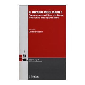 Il Divario Incolmabile. Rappresentanza Politica E Rendimento Istituzionale Nelle Regioni Italiane  - Vassallo S.  - Il Mulino - 9788815240910