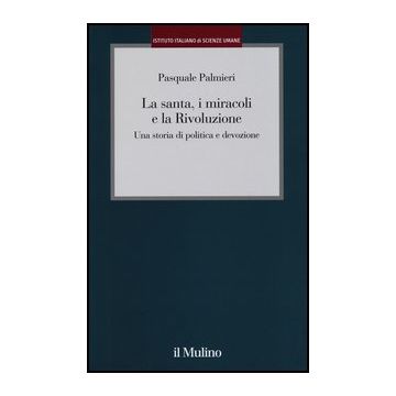 La Santa, I Miracoli E La Rivoluzione. Una Storia Di Politica E Devozione  - Palmieri Pasquale - Il Mulino - 9788815241078
