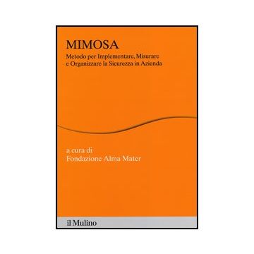 Mimosa. Metodo Per Implementare, Misurare E Organizzare La Sicurezza In Azienda Azienda - Fondazione Alma Mater  - Il Mulino - 9788815241139