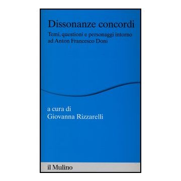 Dissonanze Concordi. Temi, Questioni E Personaggi Intorno Ad Anton Francesco Doni - Rizzarelli G.  - Il Mulino - 9788815241146