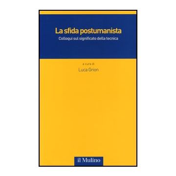 La Sfida Postumanista. Colloqui Sul Significato Della Tecnica  - Grion L.  - Il Mulino - 9788815241177