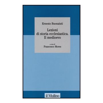 Lezioni Di Storia Ecclesiastica. Il Medioevo - Buonaiuti Ernesto; Mores F.  - Il Mulino - 9788815241252