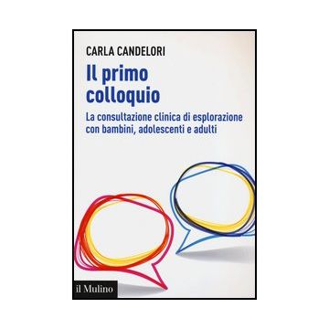 Il Primo Colloquio. La Consultazione Clinica Di Esplorazione Con Bambini, Adolescenti E Adulti  - Candelori Carla - Il Mulino - 9788815241498