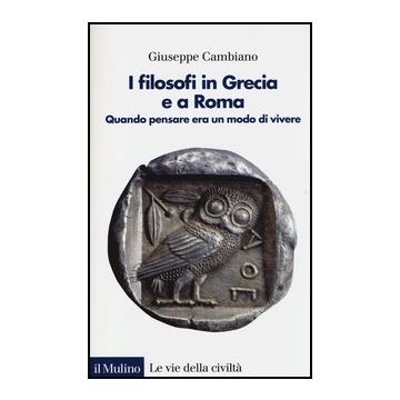 I Filosofi In Grecia E A Roma. Quando Pensare Era Un Modo Di Vivere  - Cambiano Giuseppe - Il Mulino - 9788815241511