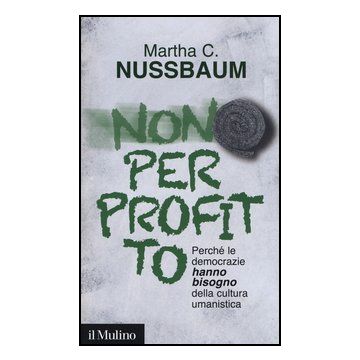 Non Per Profitto. Perche' Le Democrazie Hanno Bisogno Della Cultura Umanistica - Nussbaum Martha C. - Il Mulino - 9788815241665