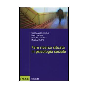 Fare Ricerca Situata In Psicologia Sociale - Zucchermaglio Cristina; Alby Francesca; Fatigante Marilena; Saglietti Marzia - Il Mulino - 9788815241740