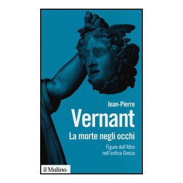 La Morte Negli Occhi. Figure Dell'altro Nell'antica Grecia  - Vernant Jean-pierre - Il Mulino - 9788815241870