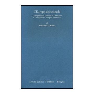 L' Europa Dei Tedeschi. La Repubblica Federale Di Germania E L'integrazione Europea 1949-1966  - D'ottavio Gabriele - Il Mulino - 9788815241955