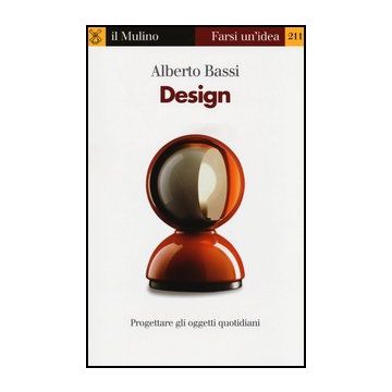 Design. Progettare Gli Oggetti Quotidiani - Bassi Alberto - Il Mulino - 9788815244734