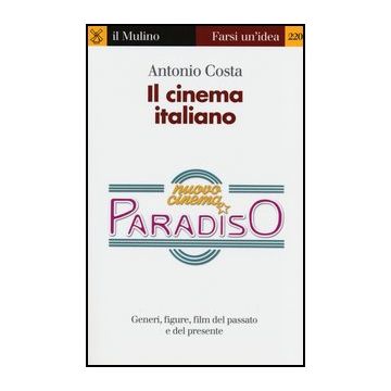 Il Cinema Italiano. Generi, Figure, Film Del Passato E Del Presente  - Costa Antonio - Il Mulino - 9788815244833