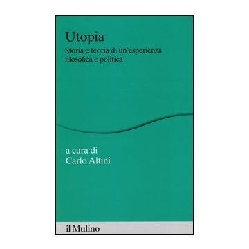 Utopia. Storia E Teoria Di Un'esperienza Filosofica E Politica - Altini C.  - Il Mulino - 9788815245144