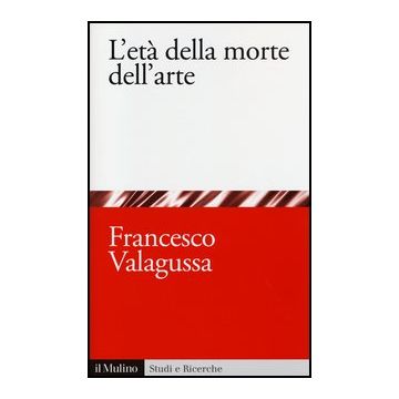 L' Eta' Della Morte Dell'arte  - Valagussa Francesco - Il Mulino - 9788815245465
