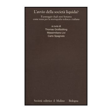 Avvio Della Societa' Liquida? Il Passaggio Degli Anni Settanta Come Tema Per La  Per La Storiografia Tedesca E Italiana - Grossbolting T. ; Livi M. ; Spagnolo C.  - Il Mulino - 9788815246318