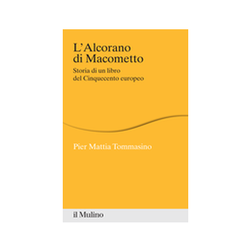 L' Alcorano Di Macometto. Storia Di Un Libro Del Cinquecento Europeo  - Tommasino P. Mattia - Il Mulino - 9788815246356