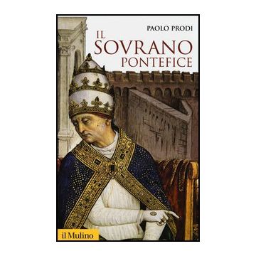 Il Sovrano Pontefice. Un Corpo E Due Anime: La Monarchia Papale Nella Prima Eta' Moderna  - Prodi Paolo - Il Mulino - 9788815246769