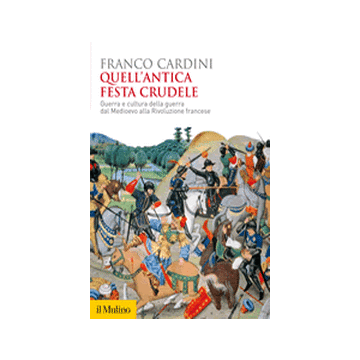 Quell'antica Festa Crudele. Guerra E Cultura Della Guerra Dal Medioevo Alla Rivoluzione Francese - Cardini Franco - Il Mulino - 9788815247209