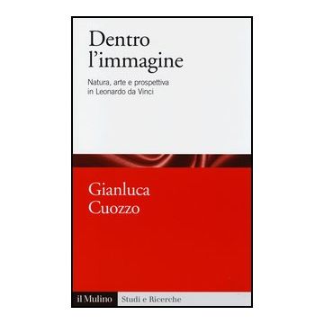 Dentro L'immagine. Natura, Arte E Prospettiva In Leonardo Da Vinci - Cuozzo Gianluca - Il Mulino - 9788815247315