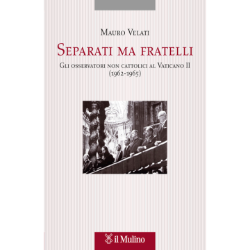 Separati Ma Fratelli. Gli Osservatori Non Cattolici Al Vaticano Ii (1959-1965) - Velati Mauro - Il Mulino - 9788815247773