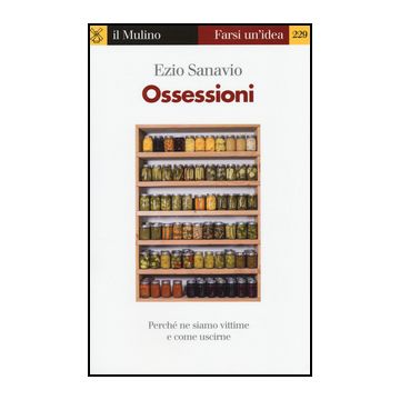 Ossessioni. Perche' Ne Siamo Vittime E Come Uscirne - Sanavio Ezio - Il Mulino - 9788815250735