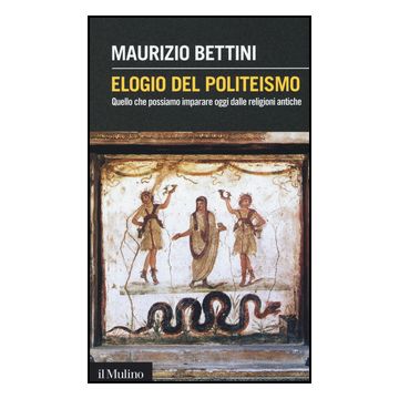 Elogio Del Politeismo. Quello Che Possiamo Imparare Dalle Religioni Antiche - Bettini Maurizio - Il Mulino - 9788815250971