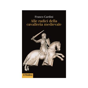 Alle Origini Della Cavalleria Medievale - Cardini Franco - Il Mulino - 9788815251015