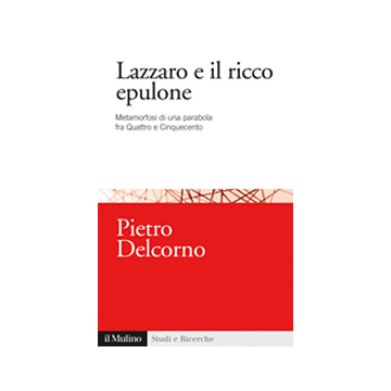 Lazzaro E Il Ricco Epulone. Metamorfosi Di Una Parabola Fra Quattro E Cinquecento - Delcorno Pietro - Il Mulino - 9788815251060