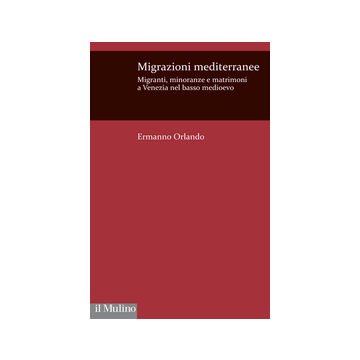 Migrazioni Mediterranee. Migranti, Minoranze E Matrimoni A Venezia Nel Basso Medioevo - Orlando Ermanno - Il Mulino - 9788815251312