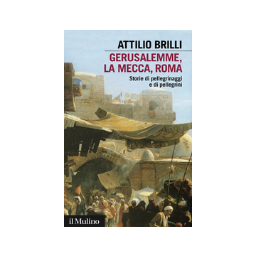 Gerusalemme, La Mecca, Roma. Storie Di Pellegrinaggi E Pellegrini - Brilli Attilio - Il Mulino - 9788815252067