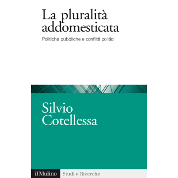 La Plurita' Addomesticata. Politiche Pubbliche E Conflitti Politici  - Cotellessa Silvio - Il Mulino - 9788815252937