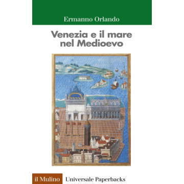 Venezia E Il Mare Nel Medioevo - Orlando Ermanno - Il Mulino - 9788815253088