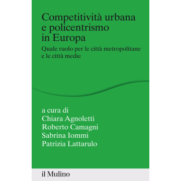 Welfare E Competitivita' Nella Struttura Urbana Policentrica In Europa. Quale Ruolo Per Le Citta' Metropolitane Medie E Piccole? - Camagni R. ; Lattarulo P.  - Il Mulino - 9788815253279