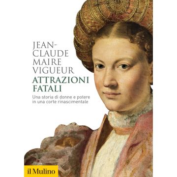 Attrazioni fatali. Una storia di donne e potere in una corte rinascimentale