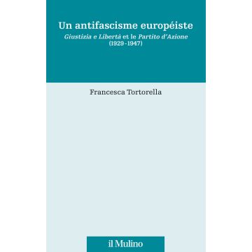 Un antifascisme européiste. Giustizia e Libertà et le Partito d'Azione (1929-1947)