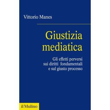 Giustizia mediatica. Gli effetti perversi sui diritti fondamentali e sul giusto processo