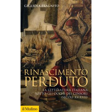 Rinascimento perduto. La letteratura italiana sotto gli occhi dei censori (secoli XV-XVII)