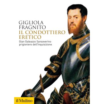 Il condottiero eretico. Gian Galeazzo Sanseverino prigioniero dell'Inquisizione