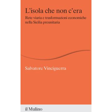 L'isola che non c'era. Rete viaria e trasformazioni economiche nella Sicilia preunitaria