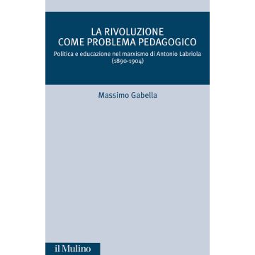 La rivoluzione come problema pedagogico. Politica e educazione nel marxismo di Antonio Labriola (1890-1904)