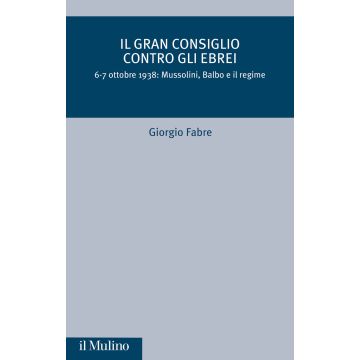 Il Gran Consiglio contro gli ebrei. 6-7 ottobre 1938: Mussolini, Balbo e il Regime