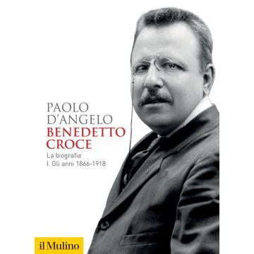 Benedetto Croce. La biografia. Vol. 1: Gli anni 1866-1918